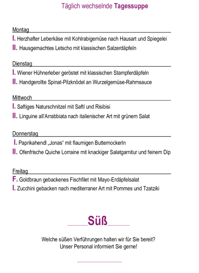 Menükarte 08.06. – 12.06.                                                                                                                        Montag – Freitag (außer Feiertag): 11:00 – 14:30 Tagessuppe + Hauptspeise I. täglich       € 11,90  Tagessuppe